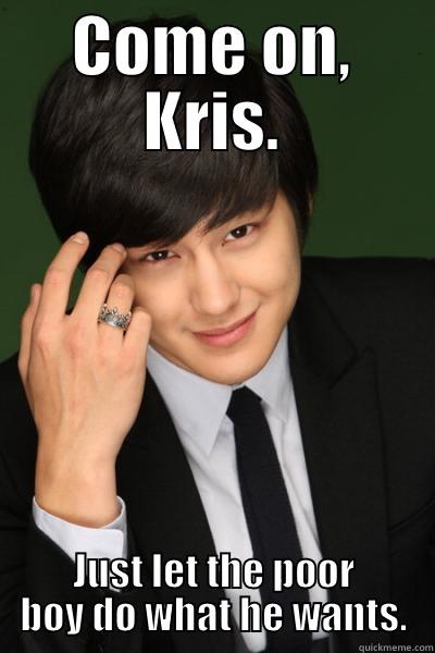 COME ON, KRIS. JUST LET THE POOR BOY DO WHAT HE WANTS. Misc