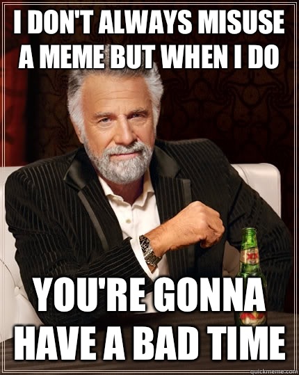 I don't always misuse a meme but when I do You're gonna have a bad time  The Most Interesting Man In The World
