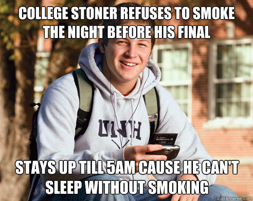 College stoner refuses to smoke the night before his final Stays up till 5am cause he can't sleep without smoking  College Freshman