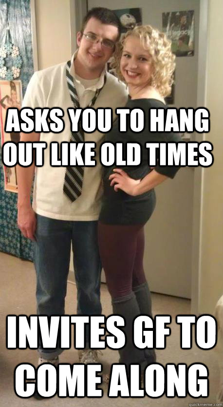 asks you to hang out like old times invites gf to come along    whipped boyfriend