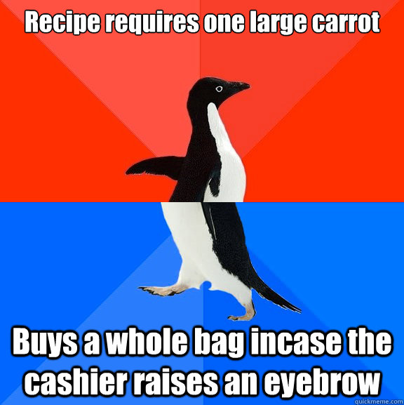 Recipe requires one large carrot Buys a whole bag incase the cashier raises an eyebrow  Socially Awesome Awkward Penguin