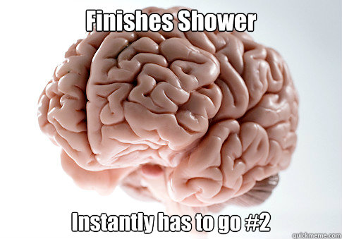 Finishes Shower Instantly has to go #2  Scumbag Brain