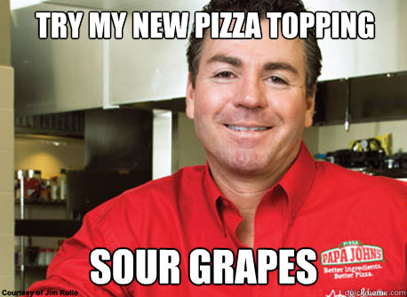 try my new pizza topping sour grapes - try my new pizza topping sour grapes  Scumbag John Schnatter