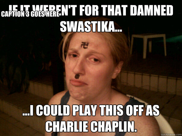 If it weren't for that damned swastika... ...I could play this off as Charlie Chaplin. Caption 3 goes here  Sad Hitler Girl