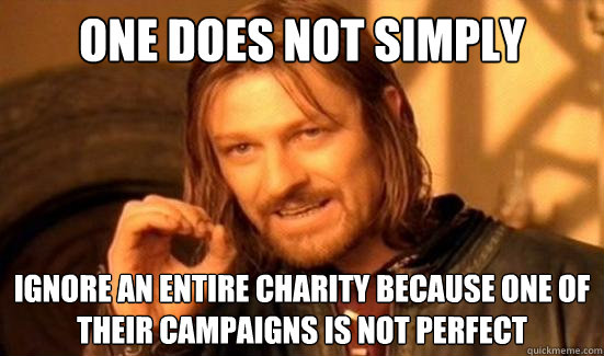 One Does Not Simply Ignore an entire charity because one of their campaigns is not perfect  Boromir