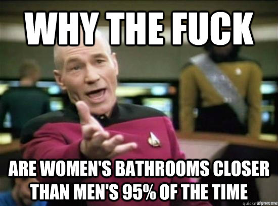 Why the fuck ARE WOMEN'S BATHROOMS CLOSER THAN MEN'S 95% OF THE TIME  Annoyed Picard HD