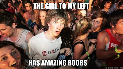 The girl to my left has amazing boobs  Sudden Clarity Clarence