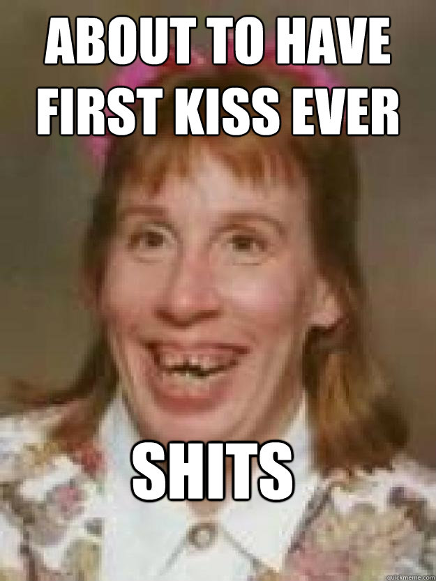 About to have first kiss ever SHITS - About to have first kiss ever SHITS  Bad Luck Brenda