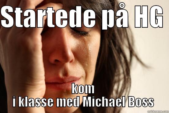 STARTEDE PÅ HG  KOM I KLASSE MED MICHAEL BOSS First World Problems