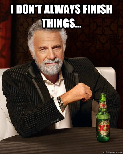 I don't always finish things...  - I don't always finish things...   The Most Interesting Man In The World