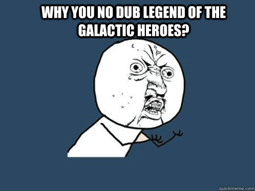 Why you no dub Legend Of The Galactic Heroes?   Y U No