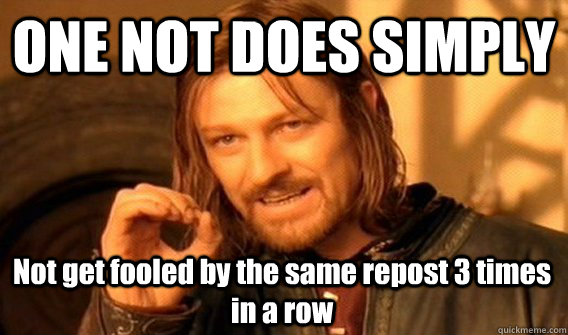 ONE NOT DOES SIMPLY Not get fooled by the same repost 3 times in a row  One Does Not Simply