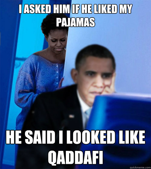 I asked him if he liked my pajamas  he said I looked like Qaddafi   Redditor Obamas Wife