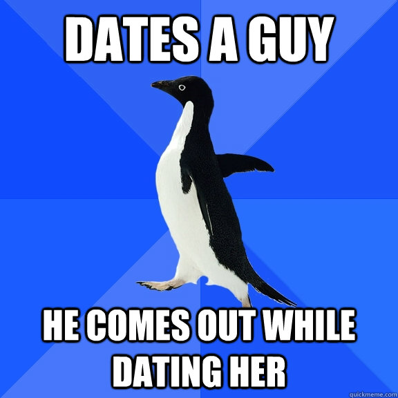 Dates a guy He comes out while dating her  Socially Awkward Penguin