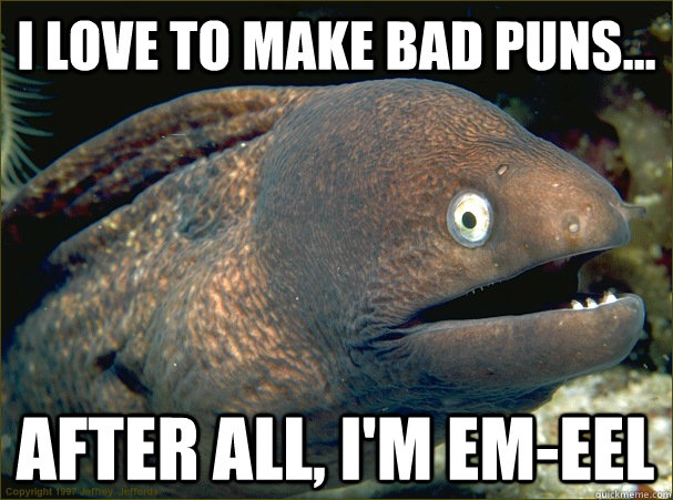 i love to make bad puns... After all, I'm em-eel  Bad Joke Eel
