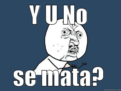 Y U NO SE MATA? Y U No