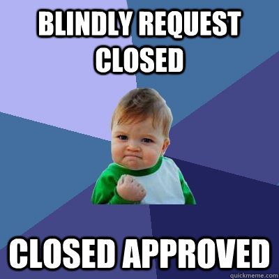 Blindly request closed Closed Approved  Success Kid