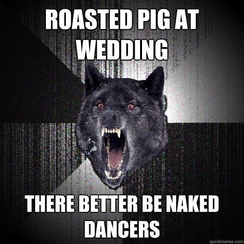 Roasted Pig At wedding there better be naked dancers  Insanity Wolf