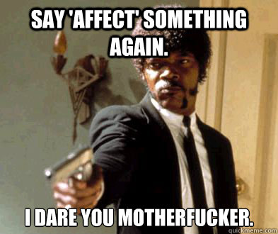 Say 'affect' something again. I dare you motherfucker.  Fedora Motherfucker