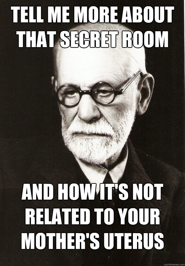 Tell me more about that secret room and how it's not related to your mother's uterus  Obvious Freud