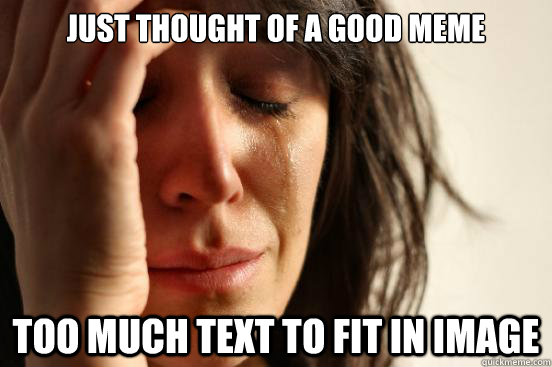 Just thought of a good meme Too much text to fit in image  First World Problems
