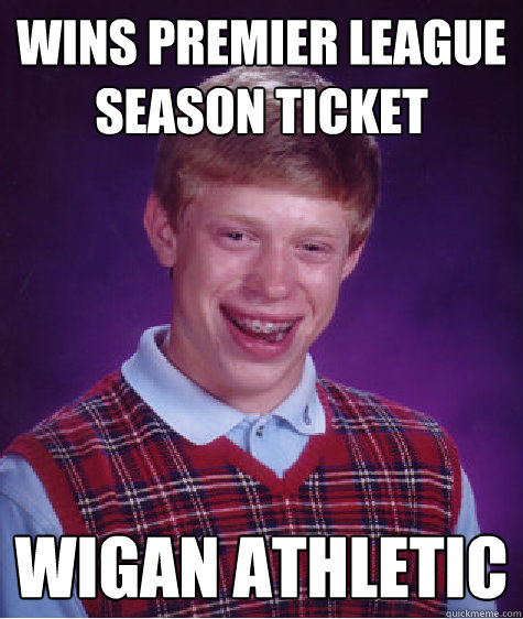 Wins Premier league Season ticket Wigan athletic  Bad Luck Brian