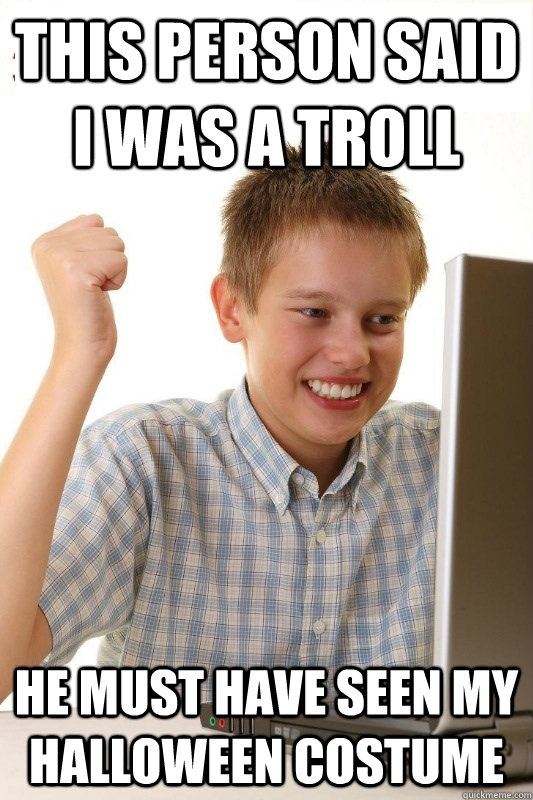 this person said i was a troll he must have seen my halloween costume  1st Day Internet Kid