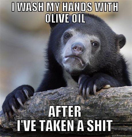 I WASH MY HANDS WITH OLIVE OIL AFTER I'VE TAKEN A SHIT Confession Bear