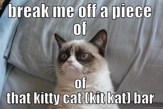 BREAK ME OFF A PIECE OF OF THAT KITTY CAT (KIT KAT) BAR Grumpy Cat
