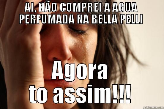 AI, NÃO COMPREI A AGUA PERFUMADA NA BELLA PELLI AGORA TO ASSIM!!! First World Problems