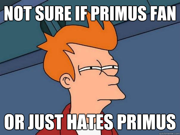 not sure if Primus fan or just hates primus - not sure if Primus fan or just hates primus  Futurama Fry