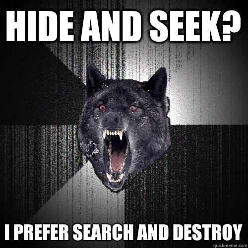 Hide and seek? I prefer search and destroy  Insanity Wolf