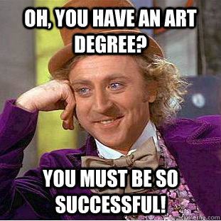 Oh, you have an art degree? You must be so successful! - Oh, you have an art degree? You must be so successful!  Creepy Wonka