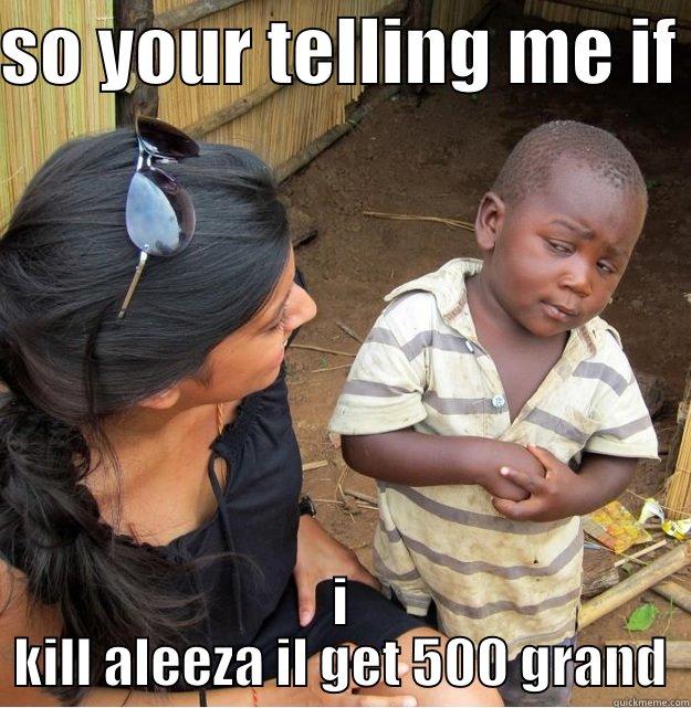 SO YOUR TELLING ME IF  I KILL ALEEZA IL GET 500 GRAND Skeptical Third World Kid