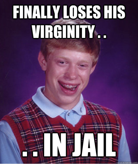 finally loses his virginity . . . . in jail  Bad Luck Brian