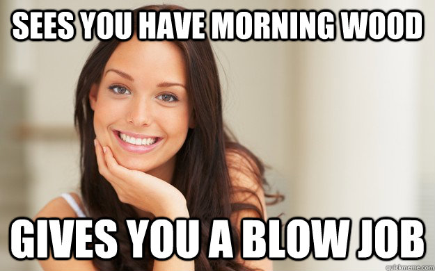 Sees you have morning wood Gives you a blow job - Sees you have morning wood Gives you a blow job  Good Girl Gina