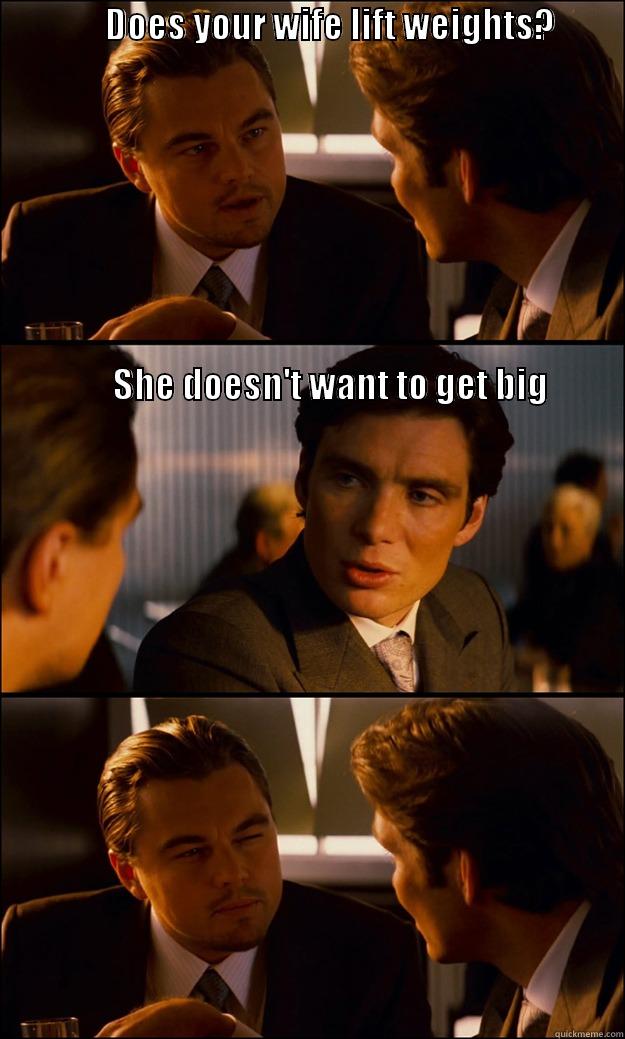                DOES YOUR WIFE LIFT WEIGHTS?                                                                                                                                                                                                                      Inception