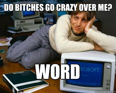 Do bitches go crazy over me? word - Do bitches go crazy over me? word  Dreamy Bill Gates in Bed