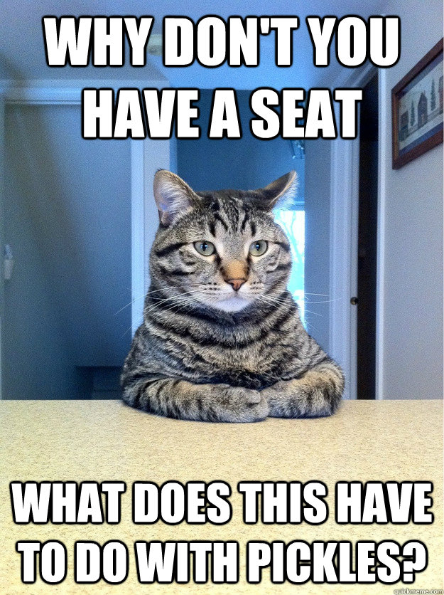 Why don't you have a seat What does this have to do with pickles? - Why don't you have a seat What does this have to do with pickles?  Chris Hansen Cat
