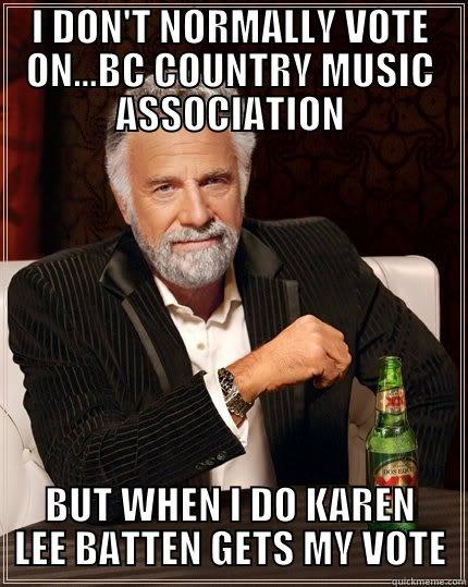I DON'T NORMALLY VOTE ON...BC COUNTRY MUSIC ASSOCIATION BUT WHEN I DO KAREN LEE BATTEN GETS MY VOTE The Most Interesting Man In The World