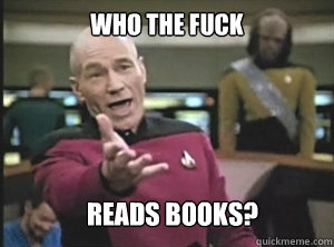 Who the fuck reads books?  Annoyed Picard