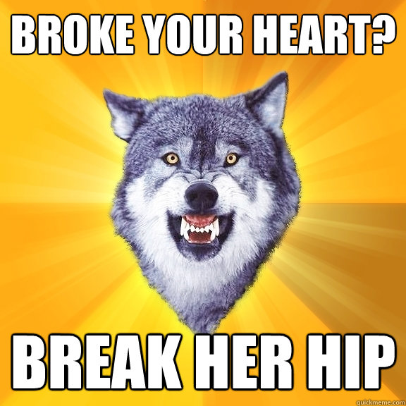 broke your heart? break her hip  Courage Wolf
