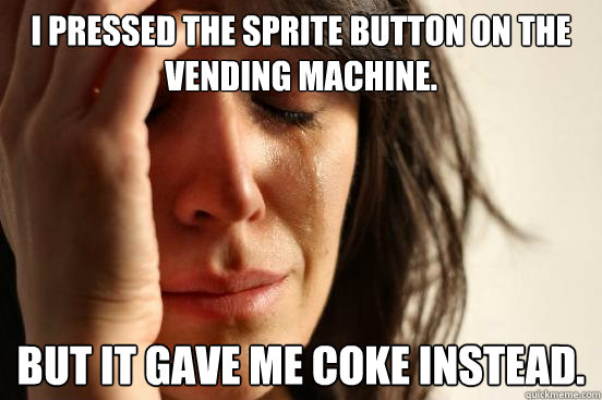 I pressed the Sprite button on the vending machine.  But it gave me Coke instead.  First World Problems