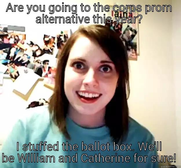 ARE YOU GOING TO THE CORPS PROM ALTERNATIVE THIS YEAR? I STUFFED THE BALLOT BOX. WE'LL BE WILLIAM AND CATHERINE FOR SURE! Overly Attached Girlfriend