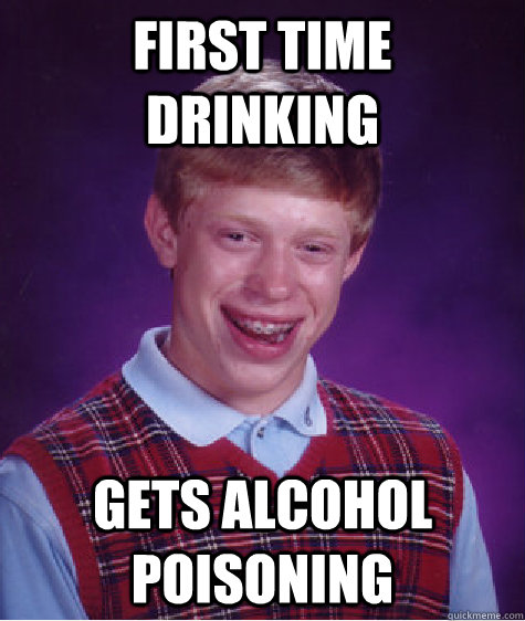 first time drinking gets alcohol poisoning  Bad Luck Brian
