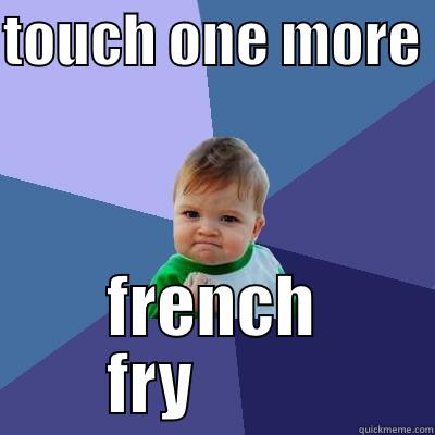 TOUCH ONE MORE  FRENCH FRY          Success Kid