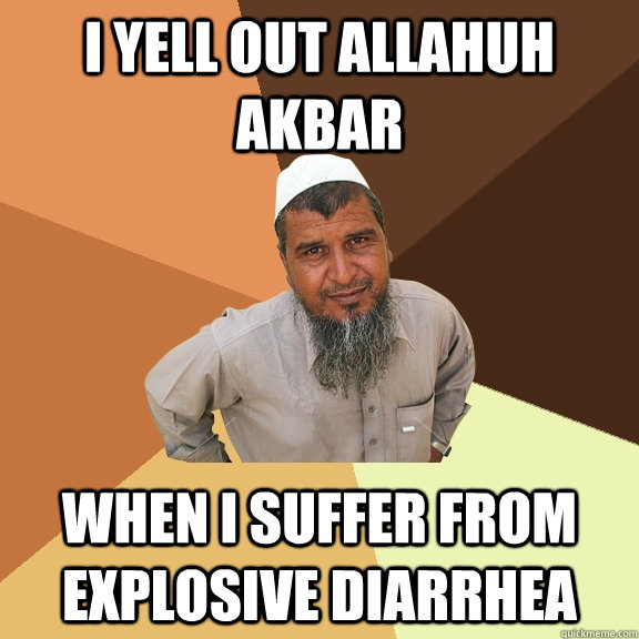 i yell out allahuh akbar when i suffer from explosive diarrhea  Ordinary Muslim Man