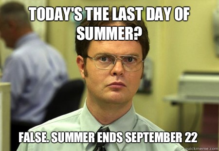 Today's the last day of summer? False. Summer ends September 22 - Today's the last day of summer? False. Summer ends September 22  Dwight