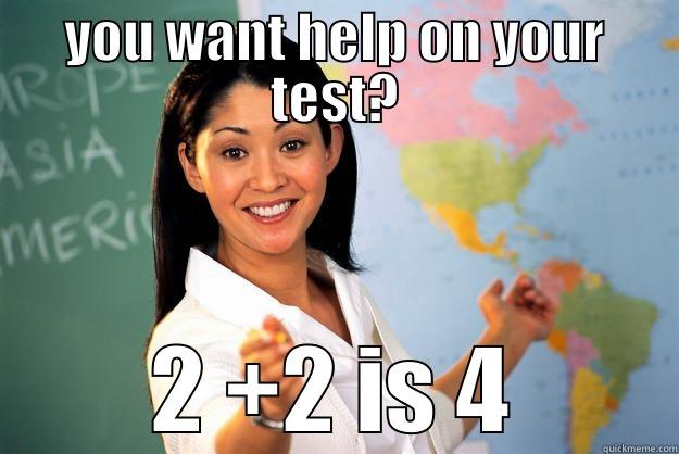 YOU WANT HELP ON YOUR TEST? 2 +2 IS 4 Unhelpful High School Teacher