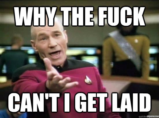 Why the fuck can't i get laid  Annoyed Picard HD